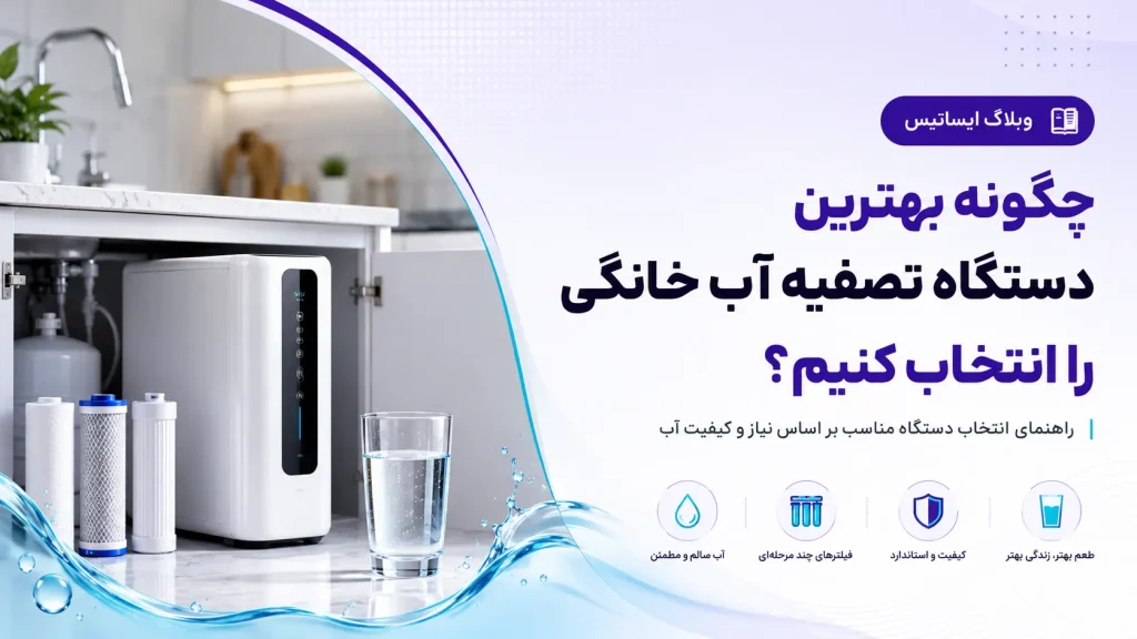 چگونه بهترین دستگاه تصفیه آب خانگی را انتخاب کنیم؟